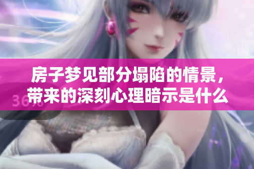 房子梦见部分塌陷的情景，带来的深刻心理暗示是什么呢
