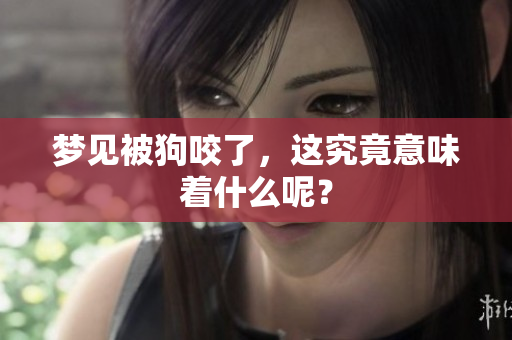 梦见被狗咬了，这究竟意味着什么呢？