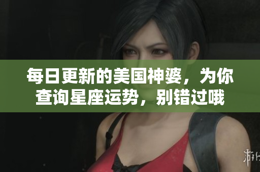 每日更新的美国神婆，为你查询星座运势，别错过哦
