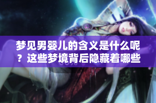 梦见男婴儿的含义是什么呢？这些梦境背后隐藏着哪些重要的信息呢？