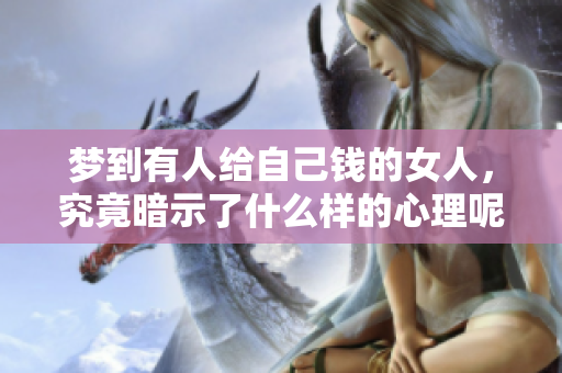 梦到有人给自己钱的女人，究竟暗示了什么样的心理呢