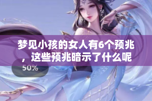 梦见小孩的女人有6个预兆，这些预兆暗示了什么呢