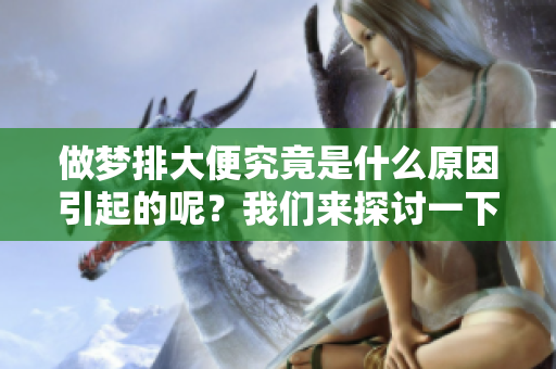 做梦排大便究竟是什么原因引起的呢？我们来探讨一下这个现象。