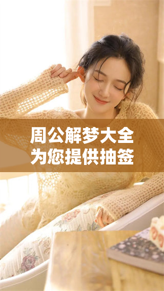 周公解梦大全为您提供抽签查询，帮助解读梦境的奥秘与意义