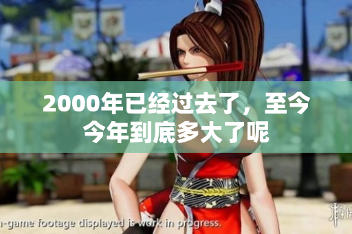 2000年已经过去了，至今今年到底多大了呢