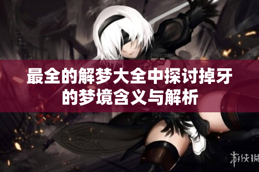 最全的解梦大全中探讨掉牙的梦境含义与解析