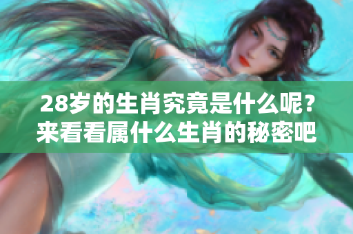 28岁的生肖究竟是什么呢？来看看属什么生肖的秘密吧！