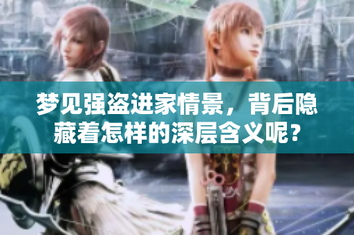 梦见强盗进家情景，背后隐藏着怎样的深层含义呢？