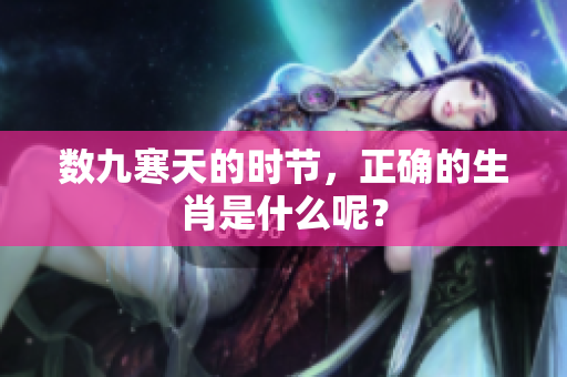 数九寒天的时节，正确的生肖是什么呢？