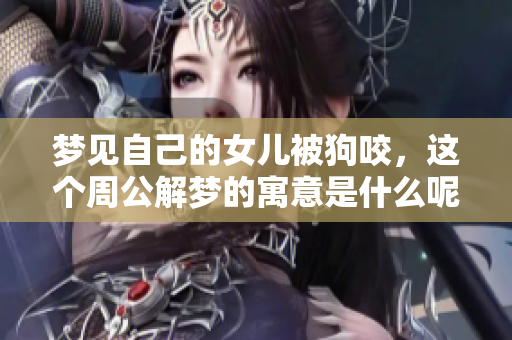 梦见自己的女儿被狗咬，这个周公解梦的寓意是什么呢