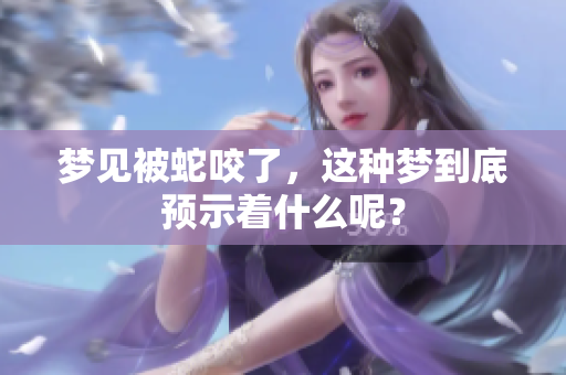 梦见被蛇咬了，这种梦到底预示着什么呢？