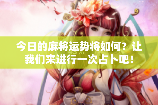 今日的麻将运势将如何？让我们来进行一次占卜吧！