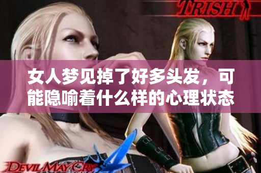 女人梦见掉了好多头发，可能隐喻着什么样的心理状态和生活状况呢