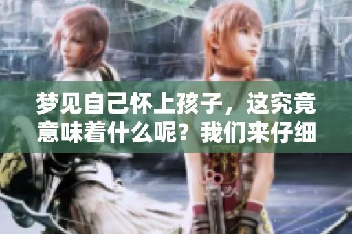 梦见自己怀上孩子，这究竟意味着什么呢？我们来仔细解析一下。
