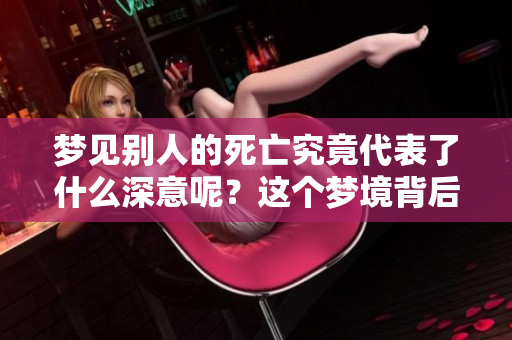 梦见别人的死亡究竟代表了什么深意呢？这个梦境背后隐藏着怎样的寓意？