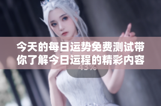 今天的每日运势免费测试带你了解今日运程的精彩内容