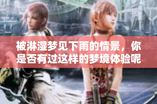 被淋湿梦见下雨的情景，你是否有过这样的梦境体验呢