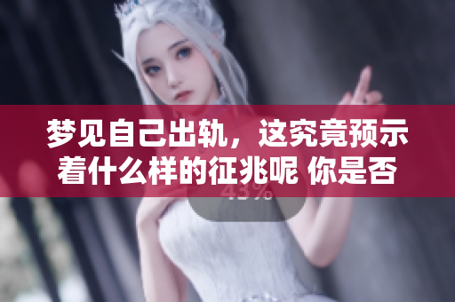 梦见自己出轨，这究竟预示着什么样的征兆呢 你是否感到好奇