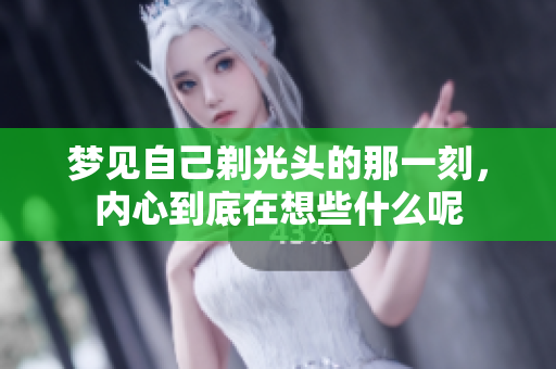 梦见自己剃光头的那一刻，内心到底在想些什么呢
