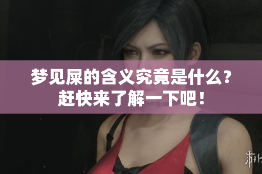 梦见屎的含义究竟是什么？赶快来了解一下吧！