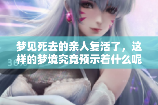 梦见死去的亲人复活了，这样的梦境究竟预示着什么呢
