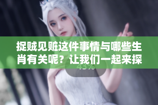 捉贼见赃这件事情与哪些生肖有关呢？让我们一起来探讨一下吧！