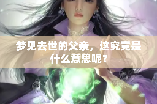 梦见去世的父亲，这究竟是什么意思呢？