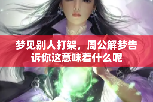 梦见别人打架，周公解梦告诉你这意味着什么呢