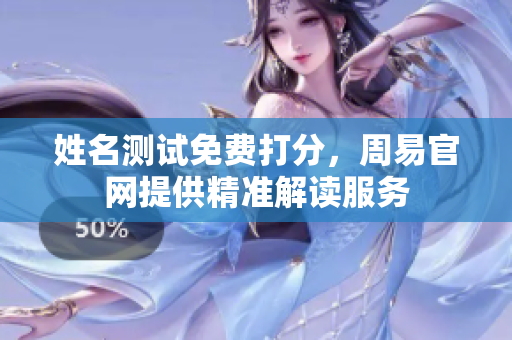 姓名测试免费打分，周易官网提供精准解读服务