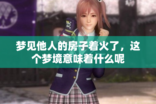 梦见他人的房子着火了，这个梦境意味着什么呢