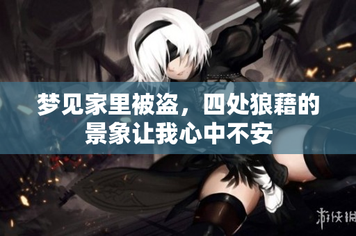 梦见家里被盗，四处狼藉的景象让我心中不安
