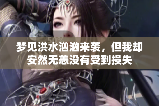 梦见洪水汹汹来袭，但我却安然无恙没有受到损失