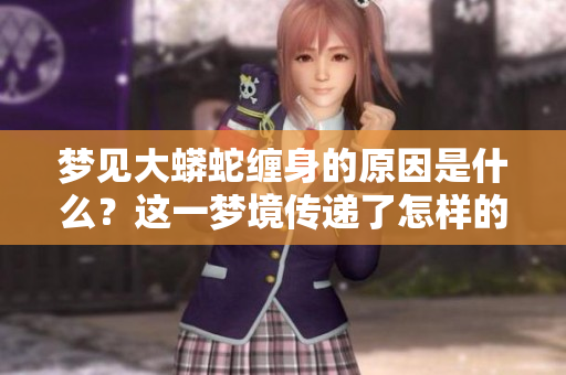 梦见大蟒蛇缠身的原因是什么？这一梦境传递了怎样的讯息和启示呢