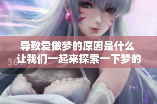 导致爱做梦的原因是什么 让我们一起来探索一下梦的奥秘吧