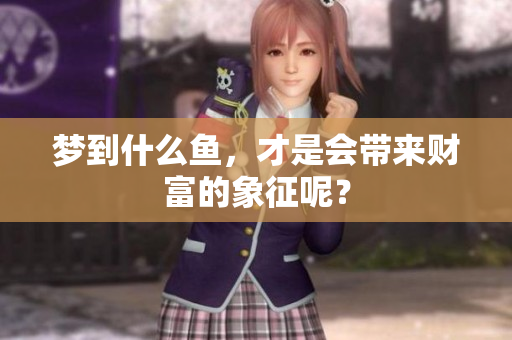 梦到什么鱼，才是会带来财富的象征呢？