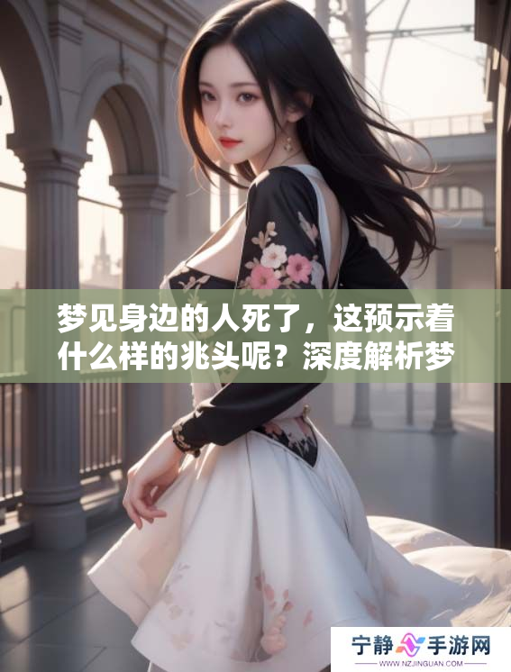 梦见身边的人死了，这预示着什么样的兆头呢？深度解析梦境含义与象征。