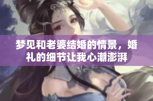 梦见和老婆结婚的情景，婚礼的细节让我心潮澎湃
