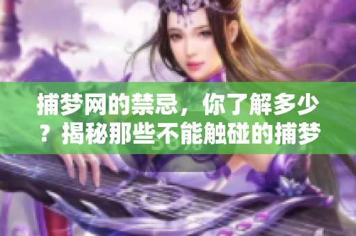 捕梦网的禁忌，你了解多少？揭秘那些不能触碰的捕梦网禁忌！