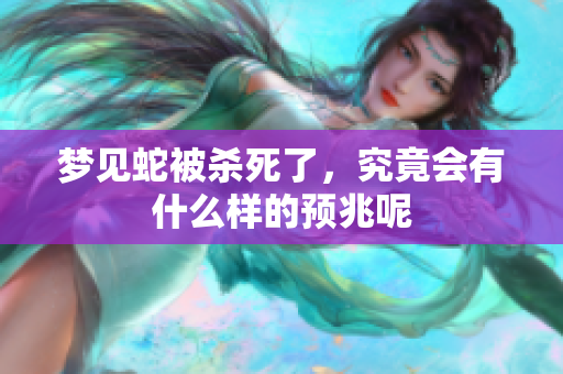 梦见蛇被杀死了，究竟会有什么样的预兆呢