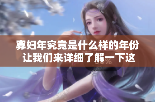 寡妇年究竟是什么样的年份 让我们来详细了解一下这个概念