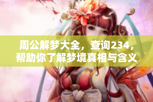周公解梦大全，查询234，帮助你了解梦境真相与含义