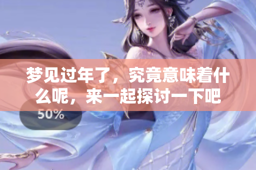 梦见过年了，究竟意味着什么呢，来一起探讨一下吧