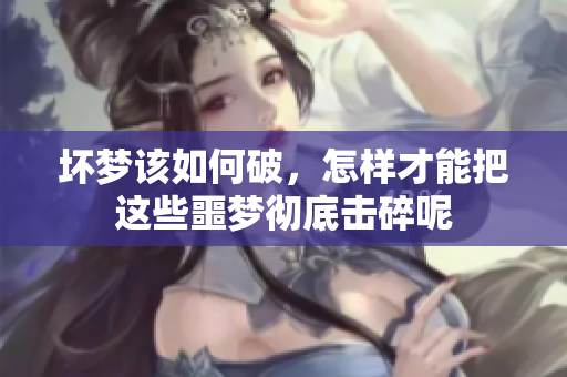 坏梦该如何破，怎样才能把这些噩梦彻底击碎呢