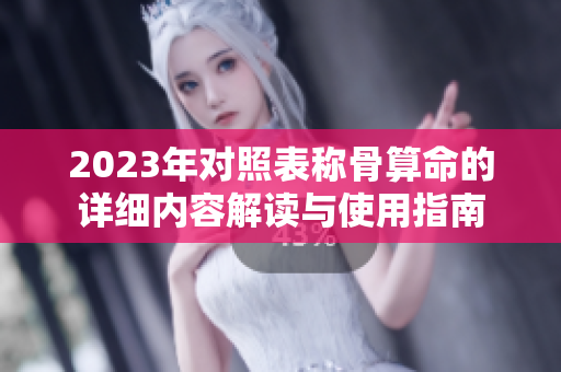2023年对照表称骨算命的详细内容解读与使用指南