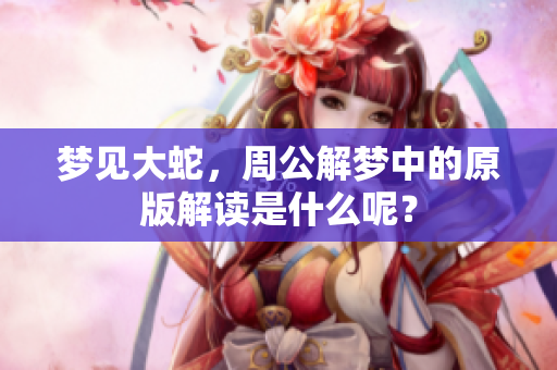梦见大蛇，周公解梦中的原版解读是什么呢？