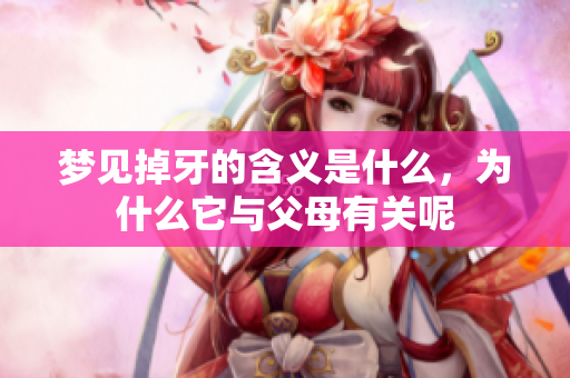 梦见掉牙的含义是什么，为什么它与父母有关呢