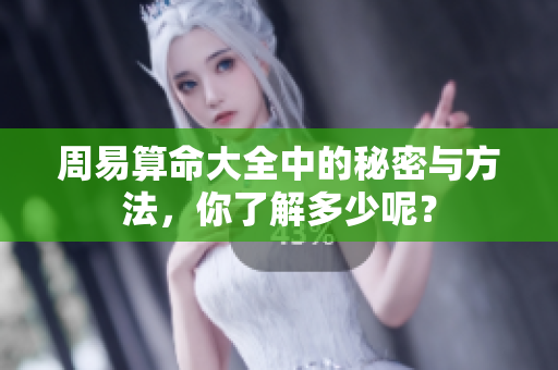 周易算命大全中的秘密与方法，你了解多少呢？