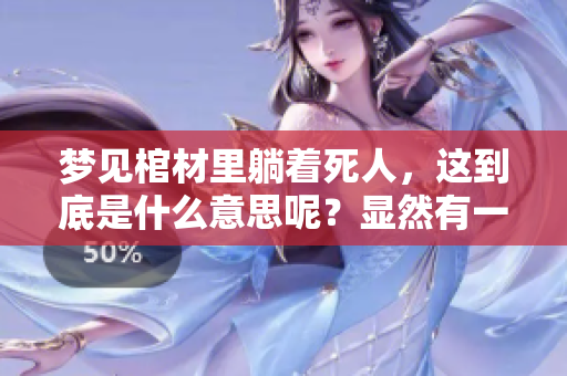 梦见棺材里躺着死人，这到底是什么意思呢？显然有一些深刻的寓意。