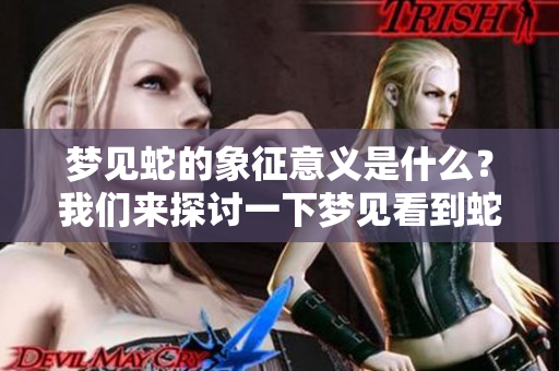 梦见蛇的象征意义是什么？我们来探讨一下梦见看到蛇的解读。