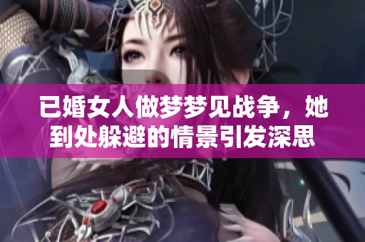 已婚女人做梦梦见战争，她到处躲避的情景引发深思